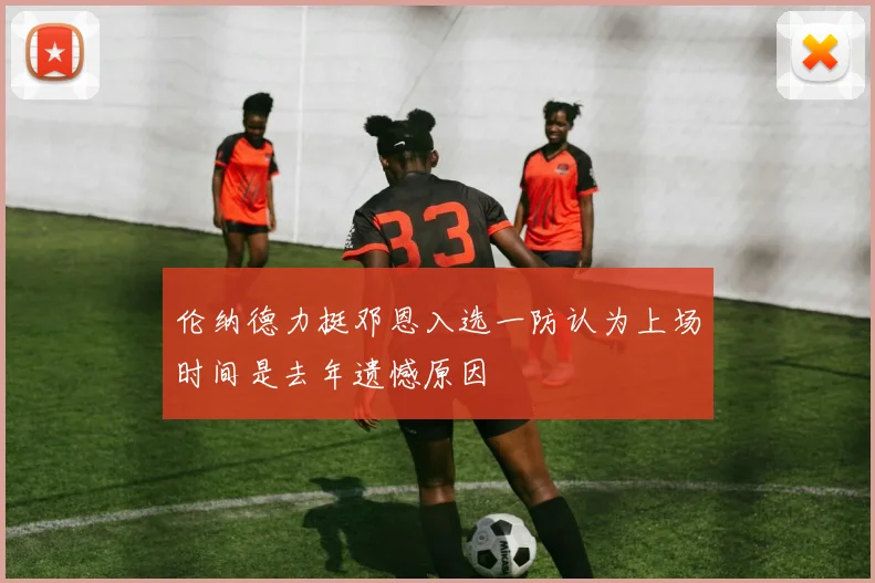 伦纳德力挺邓恩入选一防认为上场时间是去年遗憾原因