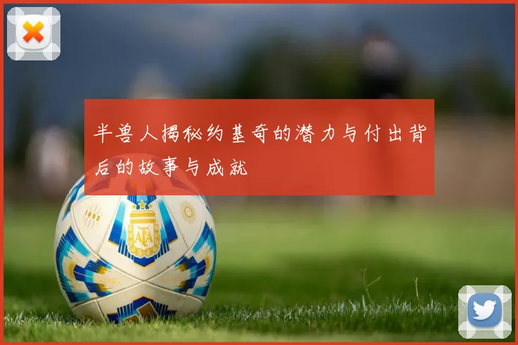 半兽人揭秘约基奇的潜力与付出背后的故事与成就