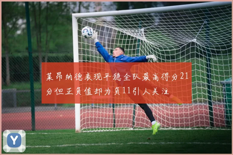 莱昂纳德表现平稳全队最高得分21分但正负值却为负11引人关注