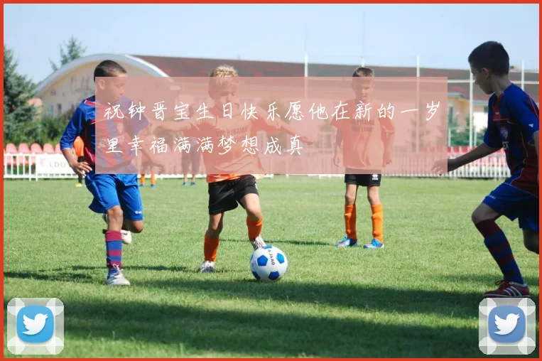 祝钟晋宝生日快乐愿他在新的一岁里幸福满满梦想成真