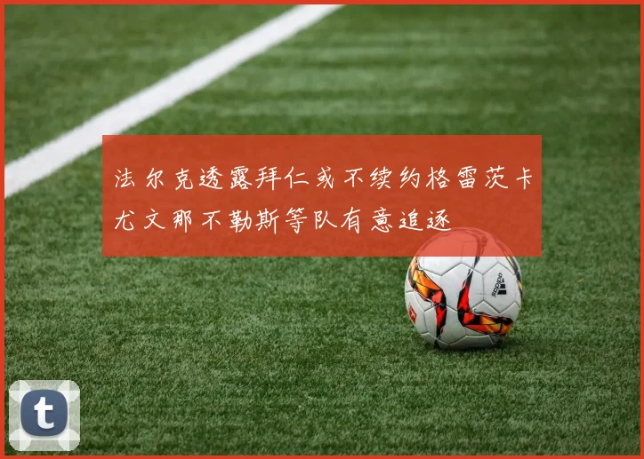 法尔克透露拜仁或不续约格雷茨卡尤文那不勒斯等队有意追逐