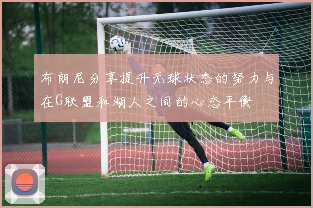 布朗尼分享提升无球状态的努力与在G联盟和湖人之间的心态平衡