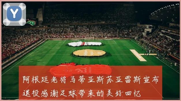 阿根廷老将马蒂亚斯苏亚雷斯宣布退役感谢足球带来的美好回忆
