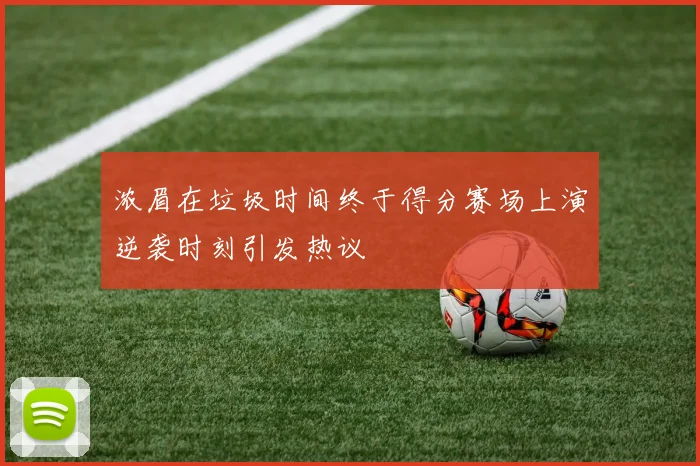 浓眉在垃圾时间终于得分赛场上演逆袭时刻引发热议