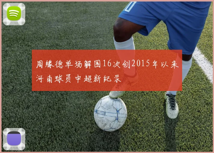 周缘德单场解围16次创2015年以来河南球员中超新纪录