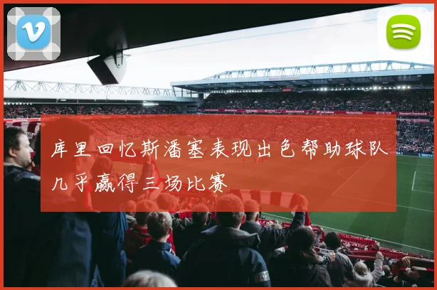库里回忆斯潘塞表现出色帮助球队几乎赢得三场比赛